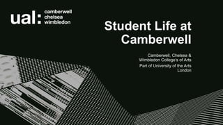 Student Life at
Camberwell
Camberwell, Chelsea &
Wimbledon College’s of Arts
Part of University of the Arts
London
 
