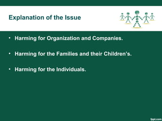 • Harming for Organization and Companies.
• Harming for the Families and their Children’s.
• Harming for the Individuals.
Explanation of the Issue
 