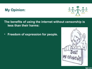The benefits of using the internet without censorship is
less than their harms:
• Freedom of expression for people.
My Opinion:
 