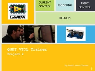 QNET VTOL Trainer
Project 2
By Fadzli,John & Zoubair
|
CURRENT
CONTROL
FIGHT
CONTROL
MODELING
RESULTS
 