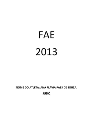 FAE
2013
NOME DO ATLETA: ANA FLÁVIA PAES DE SOUZA.

JUDÔ

 