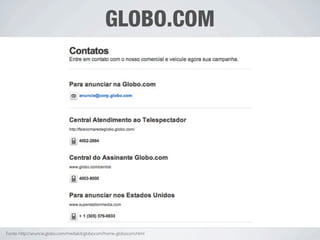 GLOBO.COM




Fonte: http://anuncie.globo.com/mediakit/globocom/home-globocom.html
 