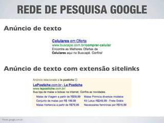 REDE DE PESQUISA GOOGLE
 Anúncio de texto




 Anúncio de texto com extensão sitelinks




Fonte: google.com.br
 