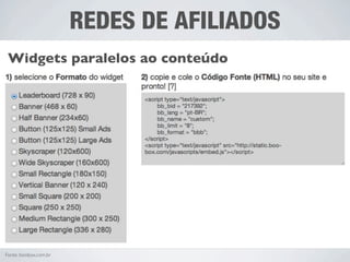 REDES DE AFILIADOS
 Widgets paralelos ao conteúdo




Fonte: boobox.com.br
 