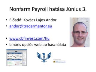 Nonfarm Payroll hatása Június 3.
• Előadó: Kovács Lajos Andor
• andor@tradermentor.eu
• www.cbfinvest.com/hu
• bináris opciós weblap használata
 