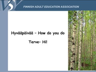 FINNISH ADULT EDUCATION ASSOCIATION




Hyvääpäivää – How do you do

         Terve– Hi!
 