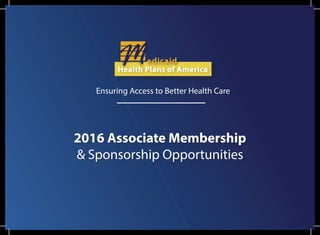 edicaid
Health Plans of America
Ensuring Access to Better Health Care
2016 Associate Membership
& Sponsorship Opportunities
 