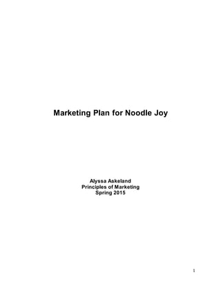 1
Marketing Plan for Noodle Joy
Alyssa Askeland
Principles of Marketing
Spring 2015
 