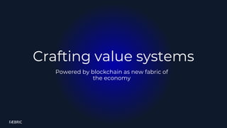 FÆBRIC
Crafting value systems
Powered by blockchain as new fabric of
the economy
 