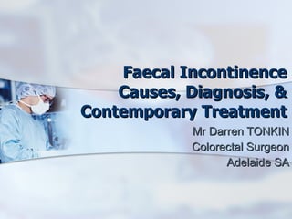 Faecal Incontinence Causes, Diagnosis, & Contemporary Treatment Mr Darren TONKIN Colorectal Surgeon Adelaide SA 