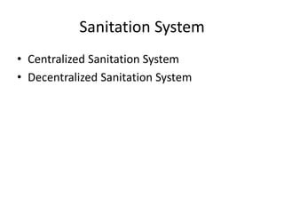 Sanitation System
• Centralized Sanitation System
• Decentralized Sanitation System
 