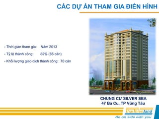 CHUNG CƯ SILVER SEA
47 Ba Cu, TP Vũng Tàu
CÁC DỰ ÁN THAM GIA ĐIỂN HÌNH
- Thời gian tham gia: Năm 2013
- Tỷ lệ thành công: 82% (85 căn)
- Khối lượng giao dịch thành công: 70 căn
 