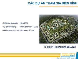 KHU CĂN HỘ CAO CẤP BELLEZA
- Thời gian tham gia: Năm 2011
- Tỷ lệ thành công: 19.5% (129 căn – D27)
- Khối lượng giao dịch thành công: 25 căn
CÁC DỰ ÁN THAM GIA ĐIỂN HÌNH
 