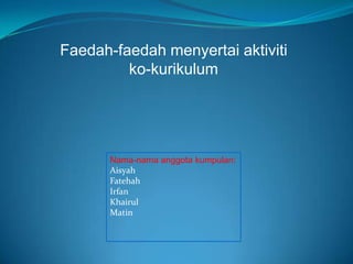 Faedah-faedah menyertai aktiviti
         ko-kurikulum




       Nama-nama anggota kumpulan:
       Aisyah
       Fatehah
       Irfan
       Khairul
       Matin
 