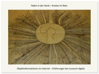Fäden in der Hand – Knoten im Netz




Objektinformationen im Internet – Erfahrungen bei museum-digital
 