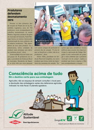 Durante os dois primeiros dias
de votação do Projeto de Lei na As-
sembleia Legislativa cerca de 700
produtores rurais acompanharam os
trabalhos parlamentares na sessão
Plenária. Segundo o produtor de grãos
do município de Goiatuba, Paulo Hen-
rique Garcia, os maiores interessados
na preservação do meio ambiente são
os próprios produtores. “Nós depen-
demos da terra para produzir. Se a
conservamos, temos condições de
produzir mais alimentos sem derru-
bar nenhuma árvore”, disse.
Vindo de Bela Vista de Goiás com
um grupo de 35 produtores da re-
gião, o presidente do Sindicato Rural
do município, Wanderley de Siquei-
ra, se dizia feliz por estar presente
com outros amigos de profissão no
primeiro dia de votação. “É uma lei
que vai beneficiar a todos, não só os
produtores”, disse.
Ailton Vilela, presidente do Sin-
dicato Rural de Caiapônia, era outro
produtor que estava ciente da impor-
tância do momento de votação. “Es-
tamos aqui para sensibilizar nossos
políticos para assunto tão importan-
te que é a aprovação do Código. Nin-
guém é mais interessado em prote-
ger o meio ambiente que o produtor
rural que vive do campo”, explica o
produtor que levou a esposa e filha
para acompanharem a votação.
Produtores
defendem
desmatamento
zero
Rogério de Oliveira, de Itumbiara: O Código Florestal
de Goiás vai regularizar a atividade da produção de
alimentos e tirar os produtores da ilegalidade
LarissaMelo
 
