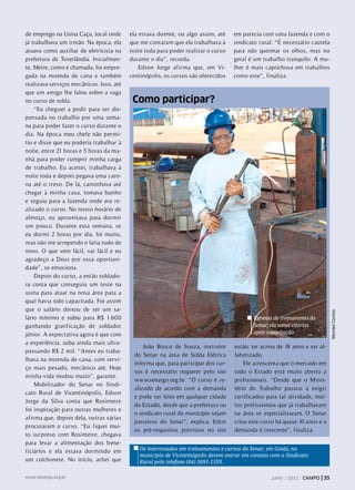 MendelCortizo
de emprego na Usina Caçu, local onde
já trabalhava um irmão. Na época, ela
atuava como auxiliar de eletricista na
prefeitura de Tuverlândia. Inicialmen-
te, Meire, como é chamada, foi empre-
gada na moenda de cana e também
realizava serviços mecânicos. Isso, até
que um amigo lhe falou sobre a vaga
no curso de solda.
“Eu cheguei a pedir para ser dis-
pensada no trabalho por uma sema-
na para poder fazer o curso durante o
dia. Na época meu chefe não permi-
tiu e disse que eu poderia trabalhar à
noite, entre 21 horas e 5 horas da ma-
nhã para poder cumprir minha carga
de trabalho. Eu aceitei, trabalhava à
noite toda e depois pegava uma caro-
na até o trevo. De lá, caminhava até
chegar à minha casa, tomava banho
e seguia para a fazenda onde era re-
alizado o curso. No nosso horário de
almoço, eu aproveitava para dormir
um pouco. Durante esta semana, se
eu dormi 2 horas por dia, foi muito,
mas não me arrependo e faria tudo de
novo. O que vem fácil, vai fácil e eu
agradeço a Deus por essa oportuni-
dade”, se emociona.
Depois do curso, a então soldado-
ra conta que conseguiu um teste na
usina para atuar na nova área para a
qual havia sido capacitada. Foi assim
que o salário deixou de ser um sa-
lário mínimo e subiu para R$ 1.600
ganhando gratificação de soldador
júnior. A expectativa agora é que com
a experiência, suba ainda mais ultra-
passando R$ 2 mil. “Antes eu traba-
lhava na moenda de cana, com servi-
ço mais pesado, mecânico até. Hoje
minha vida mudou muito”, garante.
Mobilizador do Senar no Sindi-
cato Rural de Vicentinópolis, Edson
Jorge da Silva conta que Rosimeire
foi inspiração para outras mulheres e
afirma que, depois dela, outras várias
procuraram o curso. “Eu fiquei mui-
to surpreso com Rosimeire, chegava
para levar a alimentação dos bene-
ficiários e ela estava dormindo em
um colchonete. No início, achei que
Egressa do treinamento do
Senar, ela soma vitórias
após capacitação
Os interessados em treinamentos e cursos do Senar, em Goiás, no
município de Vicentinópolis devem entrar em contato com o Sindicato
Rural pelo telefone (64) 3691-1593.
ela estava doente, ou algo assim, até
que me contaram que ela trabalhava à
noite toda para poder realizar o curso
durante o dia”, recorda.
Edson Jorge afirma que, em Vi-
centinópolis, os cursos são oferecidos
em parecia com uma fazenda e com o
sindicato rural. “É necessário cautela
para não queimar os olhos, mas no
geral é um trabalho tranquilo. A mu-
lher é mais caprichosa em trabalhos
como este”, finaliza.
Como participar?
João Bosco de Souza, instrutor
do Senar na área de Solda Elétrica
informa que, para participar dos cur-
sos é necessário requerer pelo site
www.senargo.org.br. “O curso é re-
alizado de acordo com a demanda
e pode ser feito em qualquer cidade
do Estado, desde que a prefeitura ou
o sindicato rural do município sejam
parceiros do Senar”, explica. Entre
os pré-requisitos previstos no site
estão: ter acima de 18 anos e ser al-
fabetizado.
Ele acrescenta que o mercado em
todo o Estado está muito aberto a
profissionais. “Desde que o Minis-
tério do Trabalho passou a exigir
certificados para tal atividade, mui-
tos profissionais que já trabalhavam
na área se especializaram. O Senar
criou este curso há quase 10 anos e a
demanda é crescente”, finaliza.
Julho / 2013 CAMPO | 35www.senargo.org.br
 