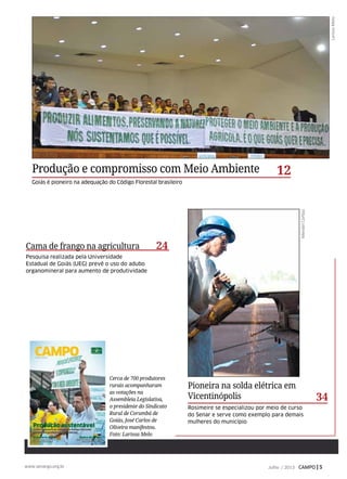 Cerca de 700 produtores
rurais acompanharam
as votações na
Assembleia Legislativa,
o presidente do Sindicato
Rural de Corumbá de
Goiás, José Carlos de
Oliveira manifestou.
Foto: Larissa Melo
Goiás é pioneiro na adequação do Código Florestal brasileiro
Pioneira na solda elétrica em
Vicentinópolis
Rosimeire se especializou por meio de curso
do Senar e serve como exemplo para demais
mulheres do município
24
LarissaMelo
Cama de frango na agricultura
Pesquisa realizada pela Universidade
Estadual de Goiás (UEG) prevê o uso do adubo
organomineral para aumento de produtividade
34
Produção e compromisso com Meio Ambiente 12
MendelCortizo
Julho / 2013 CAMPO | 5www.senargo.org.br
 