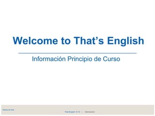 Welcome to That’s English 
Información Principio de Curso 
Marisa de Dios 
That’sEnglish 14-15 | Información 
 