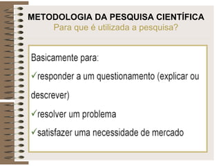 METODOLOGIA DA PESQUISA CIENTÍFICA
Para que é utilizada a pesquisa?
 