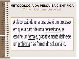 METODOLOGIA DA PESQUISA CIENTÍFICA
Como iniciar uma pesquisa?
 