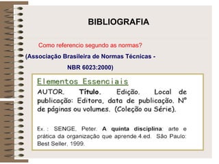 Como referencio segundo as normas?
(Associação Brasileira de Normas Técnicas -
NBR 6023:2000)
BIBLIOGRAFIA
 