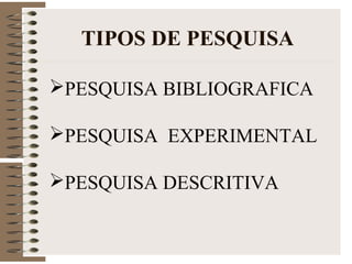 TIPOS DE PESQUISA
PESQUISA BIBLIOGRAFICA
PESQUISA EXPERIMENTAL
PESQUISA DESCRITIVA
 