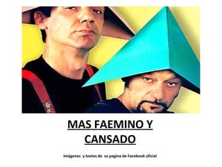 MAS FAEMINO Y
CANSADO
Imágenes y textos de su pagina de Facebook oficial
 
