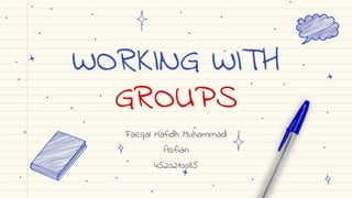 WORKING WITH
GROUPS
Faeqal Hafidh Muhammad
Asfian
4520210085
 