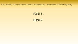 FQN1-1 ,
FQN1-2
If your PNR consist of two or more component you must enter of following entry:
 