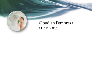 Cloud en l’empresa
11-12-2011
 