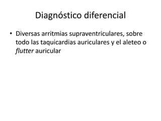 Diagnóstico diferencial
• Diversas arritmias supraventriculares, sobre
todo las taquicardias auriculares y el aleteo o
flutter auricular
 
