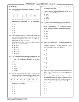5
SECRETARIA DE ESTADO DE CIÊNCIA E TECNOLOGIA
FUNDAÇÃO DE APOIO À ESCOLA TÉCNICA - FAETEC
ENSINO MÉDIO/CURSO NORMAL/ENSINO TÉCNICO
(CONCOMITÂNCIA INTERNA E EXTERNA, INTEGRADO)
MATEMÁTICA
25. Observe o segmento de reta abaixo, dividido em 5 segmen-
tos congruentes:
Nele estão representados seis números reais. A quantidade
de elementos do conjunto {A, B, C, D} que representa nú-
meros inteiros é:
A) 0
B) 1
C) 2
D) 3
E) 4
26. O preço da moeda americana, o dólar, é cotado em reais com
cinco casas decimais. Durante um determinado mês, o valor
mais baixo registrado para 1 dólar foi de R$ 2,33017, en-
quanto o mais alto foi de R$ 2,50579.
A diferença entre o maior e o menor valor equivalente a mil
dólares, nesse mês, correspondeu a:
A) R$ 164,72
B) R$ 168,52
C) R$ 172,92
D) R$ 175,62
E) R$ 181,42
27. Uma pessoa deseja pintar apenas uma das paredes da sala
de sua casa.A parede, que é retangular, tem as dimensões de
2,5 m por 4,8 m. Assim, a área a ser pintada, em dm², equi-
vale a:
A) 12
B) 120
C) 1200
D) 12000
E) 120000
28. O quadro a seguir apresenta uma sequência numérica em que
cada número, a começar do segundo, é obtido a partir do núme-
ro anterior, de acordo com um mesmo padrão matemático.
28 31 36 43 52 x 76 91 y
A diferença (y – x) é igual a:
A) 45
B) 44
C) 43
D) 42
E) 41
29. Considere a seguinte igualdade, que é um exemplo de uma
fatoração por evidenciação:
an
+ an+3
= an
(1+a3
)
Usando a igualdade apresentada, podemos afirmar que o
valor da expressão 33
+ 36
equivale a:
A) 26×27
B) 27×28
C) 28×29
D) 29×30
E) 30×31
30. Em uma lanchonete que vende apenas dois tipos de lanche,A
e B, a razão entre o número de lanches A e o número de
lanches B vendidos é igual a 4
1
. Dessa forma, do total de
lanches vendidos, o percentual correspondente ao lanche A
corresponde a:
A) 35%
B) 30%
C) 25%
D) 20%
E) 15%
31. João e Maria, juntos, detêm
3
1
do total das ações de uma
empresa. Se João possui
5
1
das ações da empresa, a fração
correspondente às ações de Maria equivale a:
A) 15
10
B) 15
8
C) 15
6
D) 15
4
E) 15
2
32. Sabe-se que o volume de um paralelepípedo retângulo A é
igual ao produto de suas dimensões, ou seja, comprimento x
largura x altura.
Considere um paralelepípedo retângulo B que possua o dobro
do comprimento, o triplo da largura e o dobro da altura do
paralelepípedo retângulo A. Dessa forma, o volume de B
corresponde a K vezes o volume do paralelepípedo A.
O valor de K é:
A) 18
B) 12
C) 9
D) 8
E) 6
 