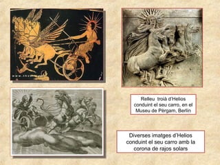 Diverses imatges d’Helios
conduint el seu carro amb la
corona de rajos solars
Relleu troià d’Helios
conduint el seu carro, en el
Museu de Pèrgam, Berlín
 