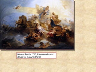 Nicolas Bertín 1720, Faetó en el carro 
d’Apol·lo,  Louvre (París)
 