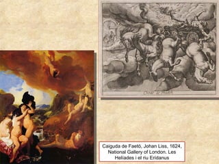 Caiguda de Faetó, Johan Liss, 1624,
National Gallery of London. Les
Helíades i el riu Erídanus
 