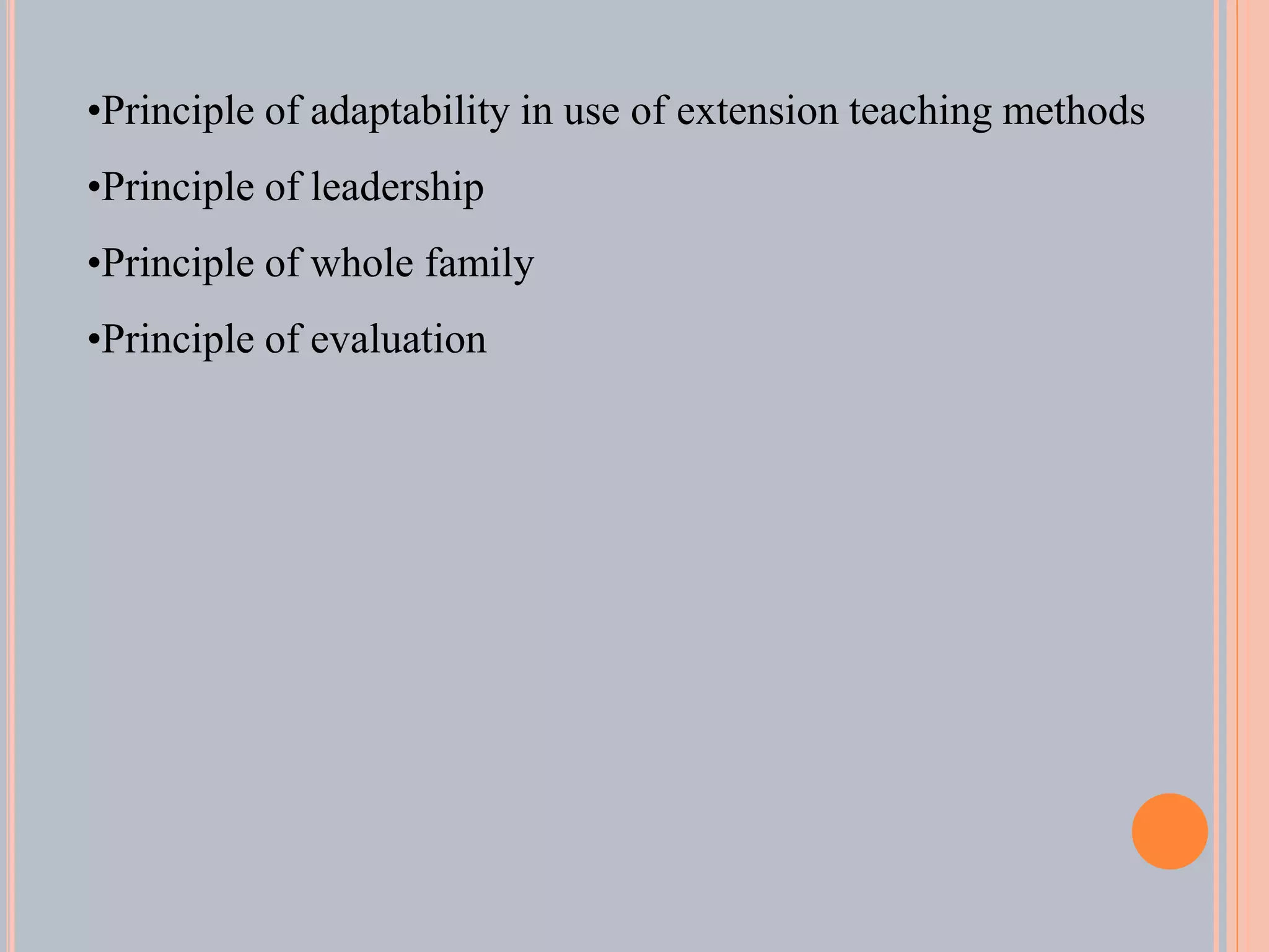•Principle of adaptability in use of extension teaching methods
•Principle of leadership
•Principle of whole family
•Principle of evaluation
 