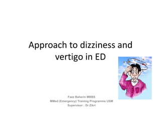 Approach to dizziness and
vertigo in ED
Faez Baherin MBBS
MMed (Emergency) Training Programme USM
Supervisor : Dr Zikri
 