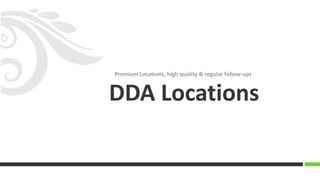 Premium Locations, high quality & regular follow-ups
DDA Locations
 