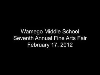 Wamego Middle School
Seventh Annual Fine Arts Fair
    February 17, 2012
 