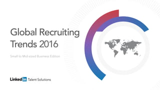 Small to Mid-sized Business Edition
Global Recruiting
Trends 2016
 