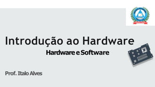 Introdução ao Hardware
HardwareeSoftware
Prof. ItaloAlves
 