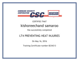 CERTIFIES THAT
kishoreechand samaroo
Has successfully completed
LT4 PREVENTING HEAT INJURIES
On May 16, 2016
Training Certificate number 8234213
 