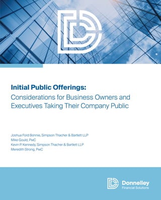 Initial Public Offerings:
Considerations for Business Owners and
Executives Taking Their Company Public
Joshua Ford Bonnie, Simpson Thacher & Bartlett LLP
Mike Gould, PwC
Kevin P. Kennedy, Simpson Thacher & Bartlett LLP
Meredith Strong, PwC
 