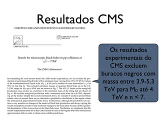 Resultados CMS
Os resultados
experimentais do
CMS excluem
buracos negros com
massa entre 3.9-5.3
TeV para MD até 4
TeV e n < 7.
 