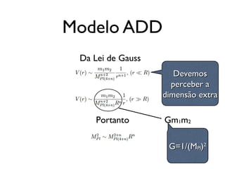 Modelo ADD
Da Lei de Gauss
Portanto Gm1m2
G=1/(MG=1/(MPlPl))22
DevemosDevemos
perceber aperceber a
dimensão extradimensão extra
 