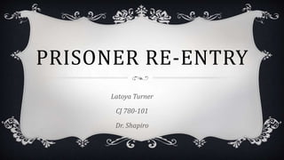 PRISONER RE-ENTRY
Latoya Turner
CJ 780-101
Dr. Shapiro
 