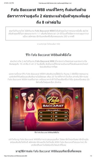 3/15/23, 3:22 PM Fafa Baccarat W88 รับเงินรางวัล 2 ต่อกับเกมสุ่มไพ่ให้สูง 8 เท่า
https://funnythais.com/fafa-baccarat-w88/ 1/3
Fafa Baccarat W88 เกมที่ใครๆ ก็เล่นกันด้วย
อัตราการจ่ายสูงถึง 2 ต่อชนะแล้วลุ้นตัวคูณเพิ่มสูง
ถึง 8 เท่าต่อใบ
สนุกไปกับเกมไพ่ 3มิติกับเกม Fafa Baccarat W88ที่เพิ่มตัวคูณในการชนะมากยิ่งขึ้น สุ่มไพ่
เพิ่มตัวคูณที่มีโอกาสชนะมากกว่า 1:1 เดิมพันได้ทุกเวลา 24 ชั่วโมงที่ให้อัตราการจ่ายสูงกว่าเก
มอื่นๆ สมัครสมาชิกรับเครดิตฟรีเพื่อทดลองเล่น 260 บาทฟรี
ทางเข้าล่าสุด ไม่โดนบล็อก W88
รีวิว Fafa Baccarat W88แล้วดียังไง
ลุ้นเงินรางวัล 2 ต่อไปกับเกม Fafa Baccarat W88 ที่จะชนะรางวัลธรรมดาและชนะรางวัล
พิเศษสูงถึง 16 เท่าคือ 8 เท่า 2 ใบเพิ่มขึ้น ดังนั้นเกมนี้จึงกลายเป้นเกมที่โด่งดังและคนไทยก้
นิยมเดิมพันมากที่สุด
บทความนี้จะมารีวิว Fafa Baccarat W88ว่าเดิมพันเกมนี้ดียังไง กับเกม 3 มิติที่มีภาพสวยงาม
เอฟเฟคที่ทันสมัยและเดิมพันง่ายไม่มีสะดุด เพียง 20 วินาทีก็ทำกำไรเห็นๆ สำหรับวิธีการเล่น
Fafa Baccarat W88การเล่นั้นง่ายๆ เหมือนบาคาร่าทั่วไปโดยเลือกฝั่งเจ้ามือ ผู้เล่นหรือเสมอ ยัง
มีสำหรับไพ่คู่และอื่นๆ อีกด้วย
รีวิว Fafa Baccarat W88แล้วดียังไง
เข้าใจกับกฎ Fafa Baccarat W88ที่เราจะนำเสนอแบบสั้นๆ ให้สมาชิกใหม่หรือสมาชิกปัจจุบัน
พร้อมเดิมพันได้ทันที สมัครสมาชิกและรับโปรโมชั่น W88 Fafa Baccaratไปแบบง่ายๆ ทั้ง
เครดิตฟรีและโบนัสต้อนรับได้แล้วที่นี่เลย
มาดูวิธีการเล่น Fafa Baccarat W88แบบทีละขั้นที่ละตอน
 