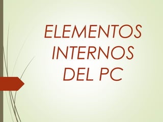 ELEMENTOS
INTERNOS
DEL PC
 