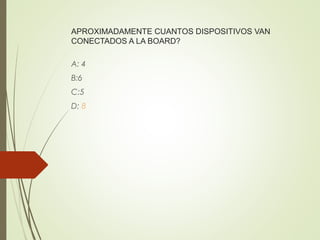 APROXIMADAMENTE CUANTOS DISPOSITIVOS VAN
CONECTADOS A LA BOARD?
A: 4
B:6
C:5
D: 8
 